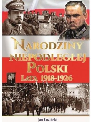 Изображение Narodziny Niepodległej Polski. Lata 1918-1926