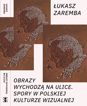 Picture of Zaremba Łukasz - Obrazy wychodzą na ulice. Spory w polskiej kulturze wizualnej, oprawa miękka